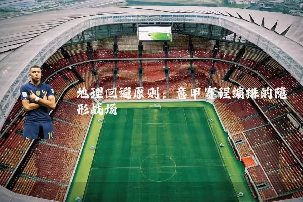 地理回避原则：意甲赛程编排的隐形战场