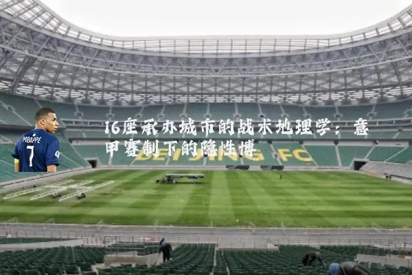 16座承办城市的战术地理学:意甲赛制下的隐性博弈