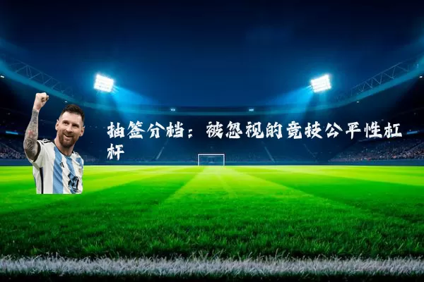 抽签分档:被忽视的竞技公平性杠杆
