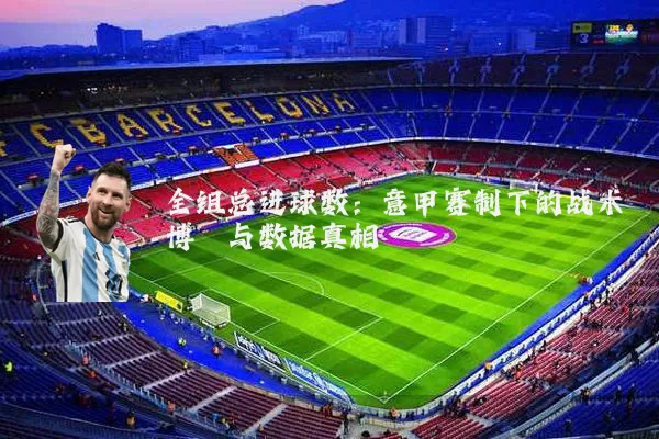 全组总进球数：意甲赛制下的战术博弈与数据真相