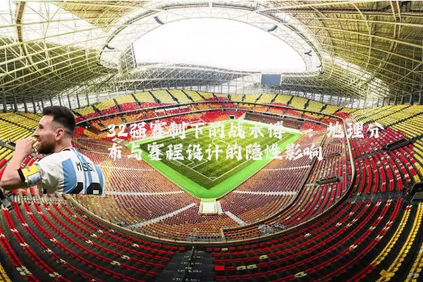 32强赛制下的战术博弈：地理分布与赛程设计的隐性影响