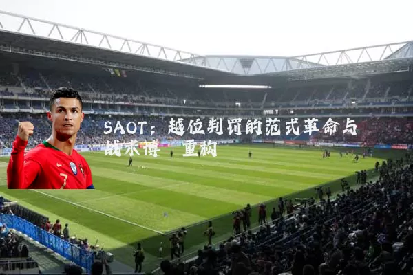 SAOT:越位判罚的范式革命与战术博弈重构