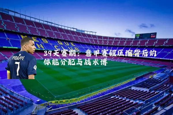 39天赛期：意甲赛程压缩背后的体能分配与战术博弈