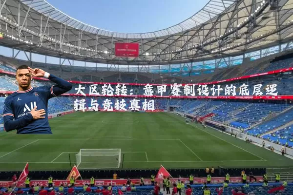 大区轮转:意甲赛制设计的底层逻辑与竞技真相
